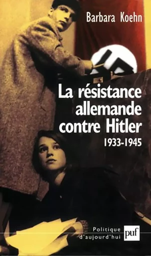 La résistance allemande contre Hitler, 1933-1945 - Barbara Koehn - PUF