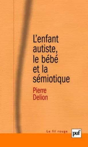 L'enfant autiste, le bébé et la sémiotique - Pierre Delion - PUF