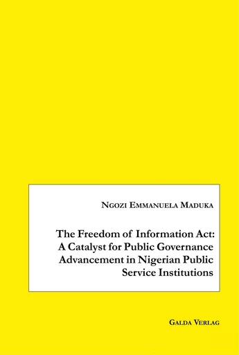 The Freedom of Information Act: A Catalyst for Public Governance Advancement in Nigerian Public Service Institutions - Ngozi Emmanuela Maduka - GALDA VERLAG