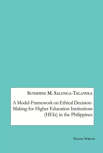 A Model-Framework on Ethical Decision-Making for Higher Education Institutions (HEIs) in the Philippines - Sunshine M. Salenga-Talavera - GALDA VERLAG