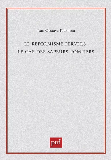 Le réformisme pervers : le cas des sapeurs-pompiers - Jean-Gustave Padioleau - PUF