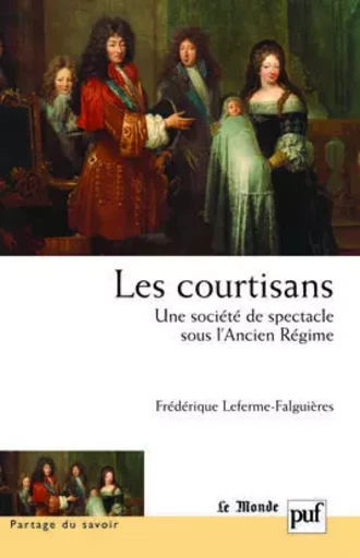 Les courtisans. Une société de spectacle sous l'Ancien Régime - Frédérique Leferme-Falguières - PUF