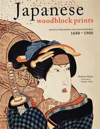 Japanese Woodblock Prints : Artists, Publishers and Masterworks: 1680 - 1900 /anglais