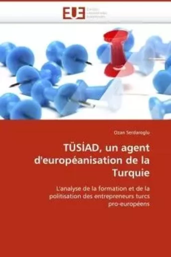 Tüsiad, un agent d''européanisation de la turquie -  SERDAROGLU-O - UNIV EUROPEENNE