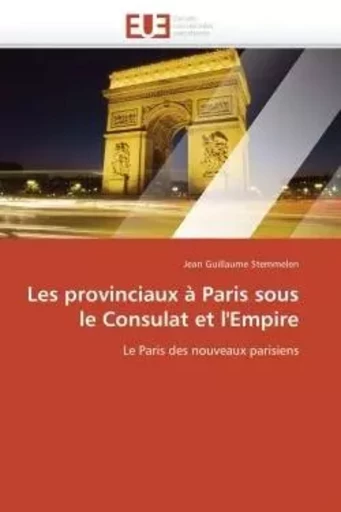 Les provinciaux à Paris sous le Consulat et l'Empire - Jean Guillaume STEMMELEN - UNIV EUROPEENNE