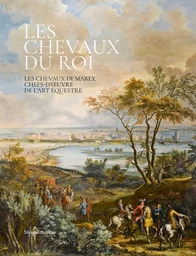 LES CHEVAUX DU ROI : LES CHEVAUX DE MARLY, CHEFS-D'OEUVRE DE L'ART EQUESTRE