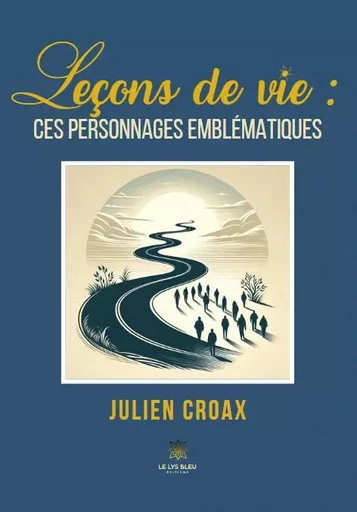 Leçons de vie : ces personnages emblématiques - Julien Croax - LE LYS BLEU