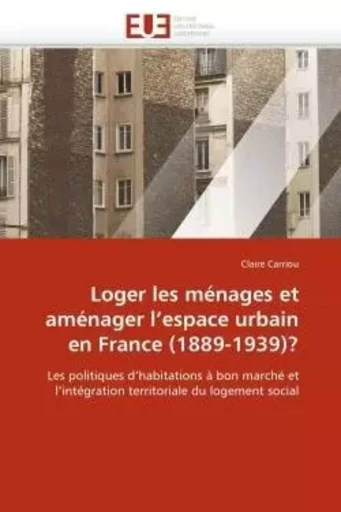 Loger les ménages et aménager l''espace urbain en France (1889-1939)? - Claire Carriou - UNIV EUROPEENNE