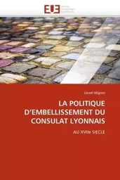 LA POLITIQUE D''EMBELLISSEMENT DU CONSULAT LYONNAIS