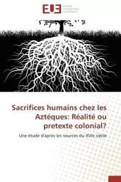 Sacrifices humains chez les aztéques: réalité ou pretexte colonial?