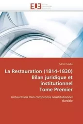 La restauration (1814-1830)  bilan juridique et institutionnel  tome premier