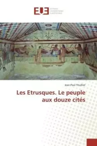 Les Etrusques. Le peuple aux douze cités - Jean-Paul Thuillier - UNIV EUROPEENNE