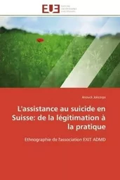 L''assistance au suicide en suisse: de la légitimation à la pratique