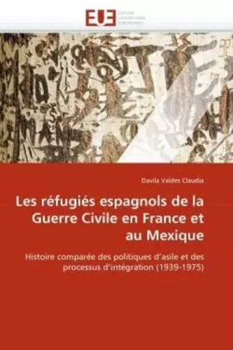 Les réfugiés espagnols de la guerre civile en france et au mexique -  VALDES CLAUDIA-D - UNIV EUROPEENNE