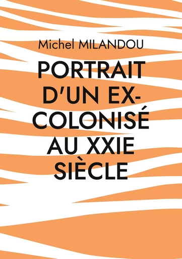 Portrait d'un ex-colonisé au XXIe siècle - Michel Milandou - BOOKS ON DEMAND