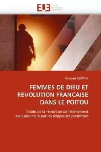 Femmes de dieu et revolution francaise dans le poitou -  MURPHY-G - UNIV EUROPEENNE