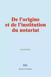 De l'origine et de l'institution du notariat