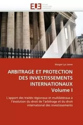 Arbitrage et protection des investissements internationaux volume i