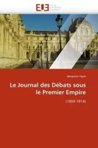 Le journal des débats sous le premier empire -  FAYET-B - UNIV EUROPEENNE