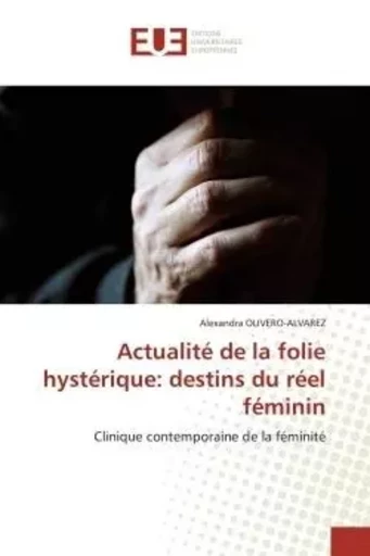 Actualité de la folie hystérique: destins du réel féminin - Alexandra OLIVERO-ALVAREZ - UNIV EUROPEENNE