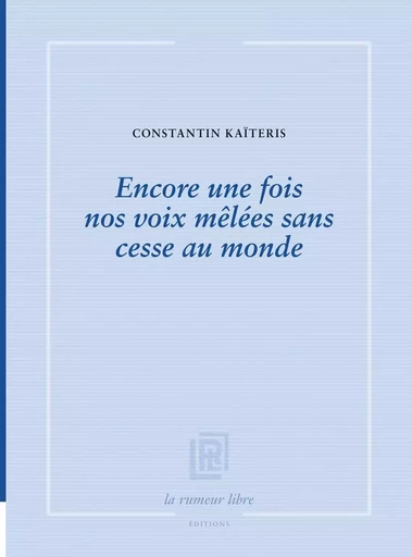 Encore une fois nos voix mêlées sans cesse au monde - CONSTANTIN Kaïtéris - RUMEUR LIBRE