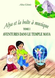 Alya et la boîte à musique - Tome 1. Aventures dans le temple Maya