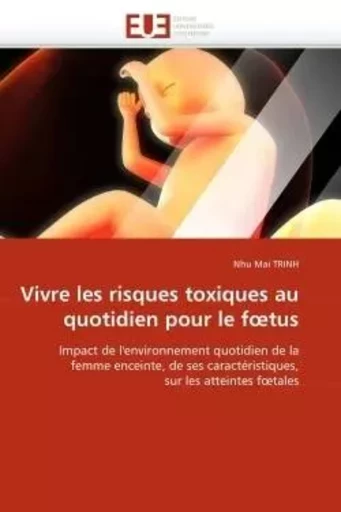 Vivre les risques toxiques au quotidien pour le f tus -  TRINH-N - UNIV EUROPEENNE