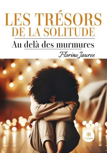 Les trésors de la solitude - Au-delà des murmures - Florine Jaures - LE LYS BLEU