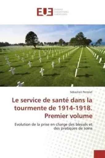 Le service de santé dans la tourmente de 1914-1918. Premier volume - Sébastien Perrolat - UNIV EUROPEENNE