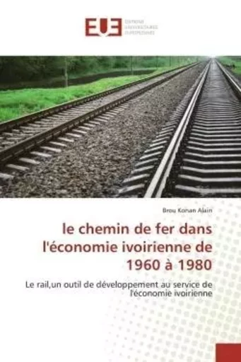 le chemin de fer dans l'économie ivoirienne de 1960 à 1980 - Brou Konan Alain - UNIV EUROPEENNE