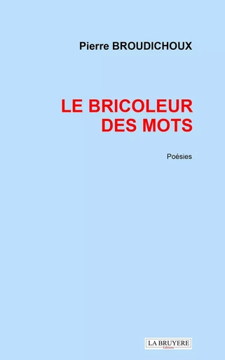 LE BRICOLEUR DES MOTS - Pierre BROUDICHOUX - LA BRUYERE