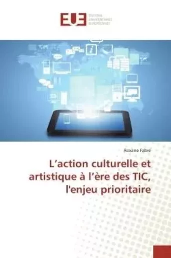 L action culturelle et artistique à l ère des tic, l'enjeu prioritaire -  FABRE-R - UNIV EUROPEENNE