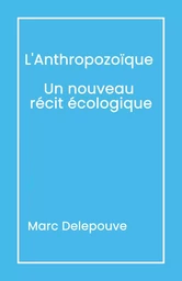 L'Anthropozoïque Un nouveau récit écologique