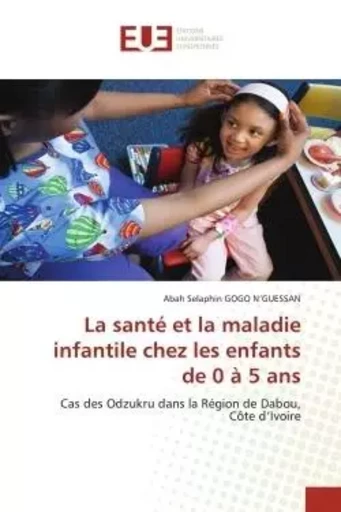 La santé et la maladie infantile chez les enfants de 0 à 5 ans - Abah Selaphin GOGO N'GUESSAN - UNIV EUROPEENNE