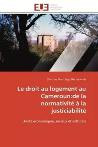 Le droit au logement au Cameroun:de la normativité à la justiciabilité - Christine Diana Ngo Moussi Nsola - UNIV EUROPEENNE