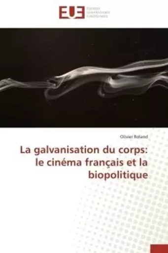 La galvanisation du corps: le cinéma français et la biopolitique -  ROLAND-O - UNIV EUROPEENNE