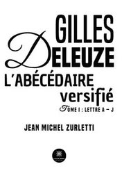 Gilles Deleuze L’abécédaire versifié - Tome I : Lettre A – J