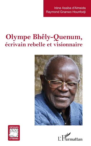 Olympe Bhêly-Quenum, écrivain rebelle et visionnaire - Raymond Gnanwo Hounfodji, Irène Assiba d'Almeida - Editions L'Harmattan