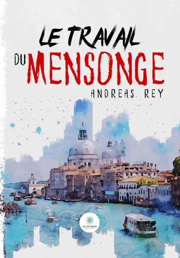 Le travail du mensonge - Andreas Rey - LE LYS BLEU