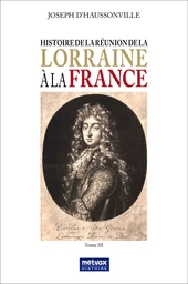 Histoire de la réunion de la Lorraine à la France - tome III