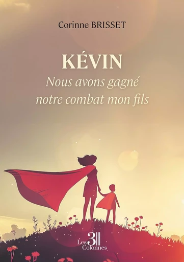 Kévin - Nous avons gagné notre combat mon fils - Corinne BRISSET - TROIS COLONNES