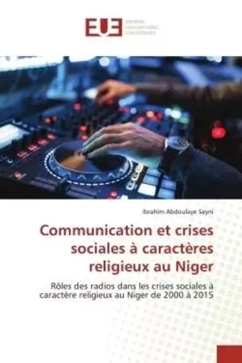 Communication et crises sociales à caractères religieux au Niger - Ibrahim Abdoulaye Seyni - UNIV EUROPEENNE