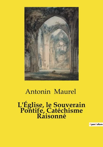 L'Église, le Souverain Pontife, Catéchisme Raisonné - Antonin Maurel - CULTUREA