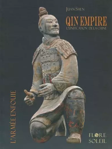 QIN EMPIRE - L'UNIFICATION DE LA CHINE, l'armée enfouie - Juan Shen - FLORE SOLEIL