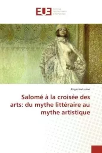 Salomé à la croisée des arts: du mythe littéraire au mythe artistique - Abgarian Lusine - UNIV EUROPEENNE