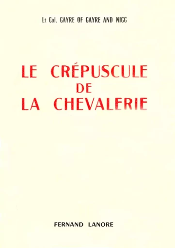 Le crépuscule de la chevalerie -  Lt Col. Gayre of Gayre and Nigg - EDITIONS FERNAND LANORE