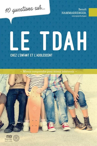 Le TDAH chez l'enfant et l'adolescent - 10 questions sur... - Benoît Hammarrenger - EDITIONS MIDI TRENTE