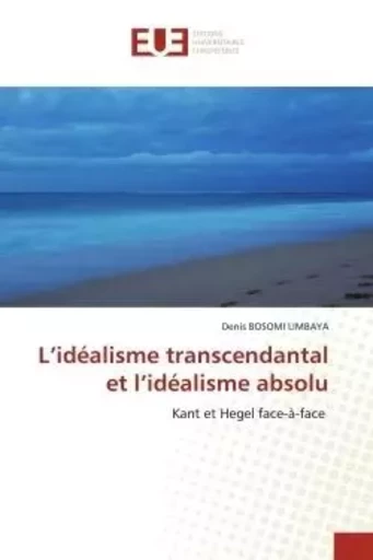 L'idéalisme transcendantal et l'idéalisme absolu - Denis Bosomi Limbaya - UNIV EUROPEENNE