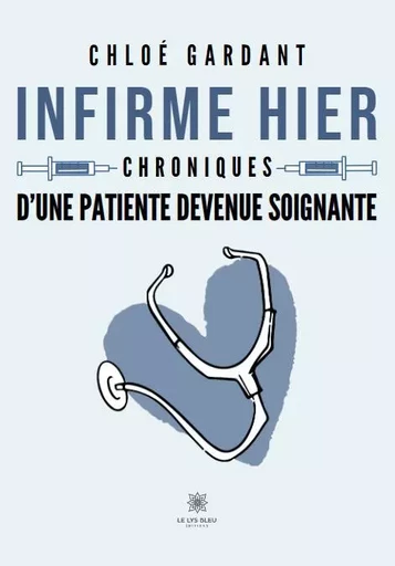 Infirme hier - Chroniques d’une patiente devenue soignante - Chloé Gardant - LE LYS BLEU