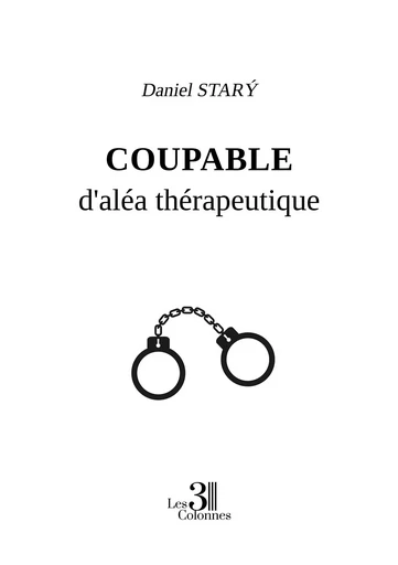 Coupable d'aléa thérapeutique - Daniel STARÝ - TROIS COLONNES